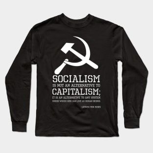 Socialism is not an alternative to capitalism; it is an alternative to any system under which men can live as human beings. - Ludwig Von Mises Long Sleeve T-Shirt